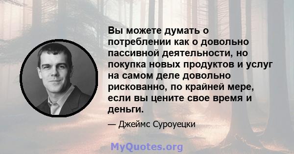 Вы можете думать о потреблении как о довольно пассивной деятельности, но покупка новых продуктов и услуг на самом деле довольно рискованно, по крайней мере, если вы цените свое время и деньги.