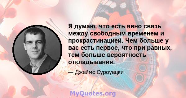 Я думаю, что есть явно связь между свободным временем и прокрастинацией. Чем больше у вас есть первое, что при равных, тем больше вероятность откладывания.