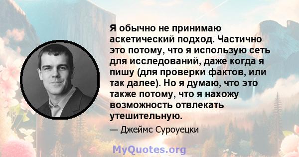 Я обычно не принимаю аскетический подход. Частично это потому, что я использую сеть для исследований, даже когда я пишу (для проверки фактов, или так далее). Но я думаю, что это также потому, что я нахожу возможность