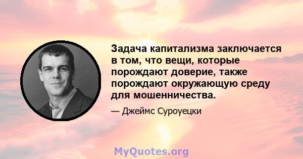 Задача капитализма заключается в том, что вещи, которые порождают доверие, также порождают окружающую среду для мошенничества.