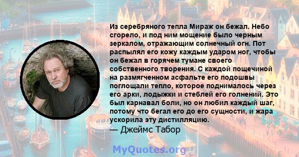 Из серебряного тепла Мираж он бежал. Небо сгорело, и под ним мощение было черным зеркалом, отражающим солнечный огн. Пот распылял его кожу каждым ударом ног, чтобы он бежал в горячем тумане своего собственного творения. 