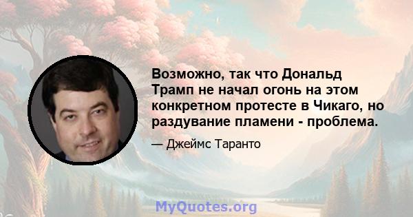 Возможно, так что Дональд Трамп не начал огонь на этом конкретном протесте в Чикаго, но раздувание пламени - проблема.