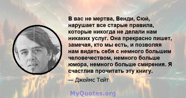 В вас не мертва, Венди, Сюй, нарушает все старые правила, которые никогда не делали нам никаких услуг. Она прекрасно пишет, замечая, кто мы есть, и позволяя нам видеть себя с немного большим человечеством, немного