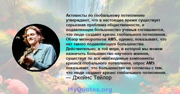 Активисты по глобальному потеплению утверждают, что в настоящее время существует серьезная проблема общественности, и подавляющее большинство ученых соглашаются, что люди создают кризис глобального потепления. Обзор