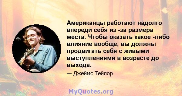 Американцы работают надолго впереди себя из -за размера места. Чтобы оказать какое -либо влияние вообще, вы должны продвигать себя с живыми выступлениями в возрасте до выхода.