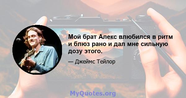 Мой брат Алекс влюбился в ритм и блюз рано и дал мне сильную дозу этого.