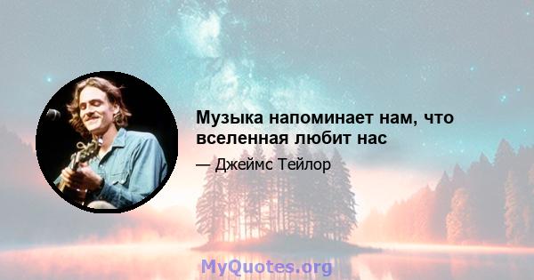 Музыка напоминает нам, что вселенная любит нас