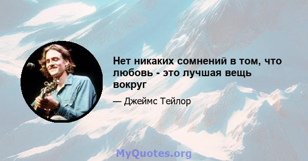 Нет никаких сомнений в том, что любовь - это лучшая вещь вокруг