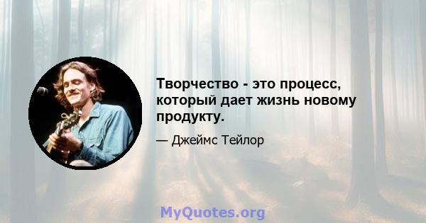 Творчество - это процесс, который дает жизнь новому продукту.