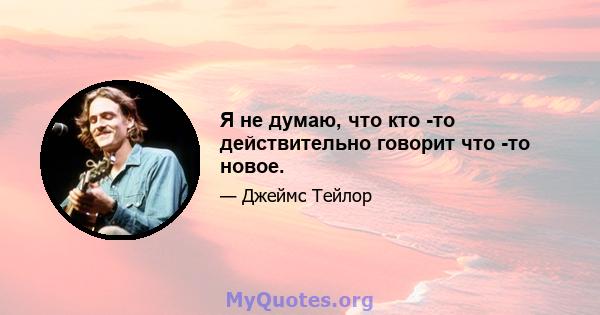 Я не думаю, что кто -то действительно говорит что -то новое.