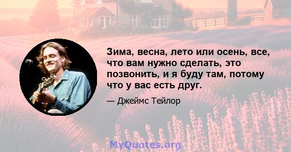 Зима, весна, лето или осень, все, что вам нужно сделать, это позвонить, и я буду там, потому что у вас есть друг.