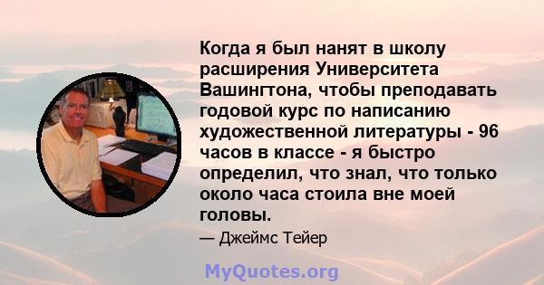 Когда я был нанят в школу расширения Университета Вашингтона, чтобы преподавать годовой курс по написанию художественной литературы - 96 часов в классе - я быстро определил, что знал, что только около часа стоила вне