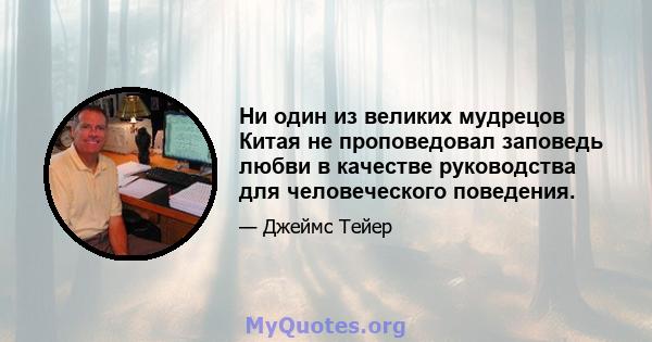 Ни один из великих мудрецов Китая не проповедовал заповедь любви в качестве руководства для человеческого поведения.