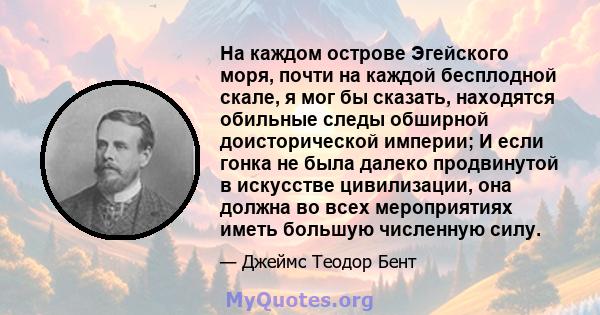 На каждом острове Эгейского моря, почти на каждой бесплодной скале, я мог бы сказать, находятся обильные следы обширной доисторической империи; И если гонка не была далеко продвинутой в искусстве цивилизации, она должна 