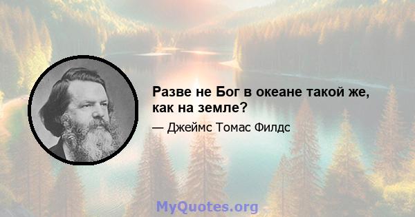 Разве не Бог в океане такой же, как на земле?