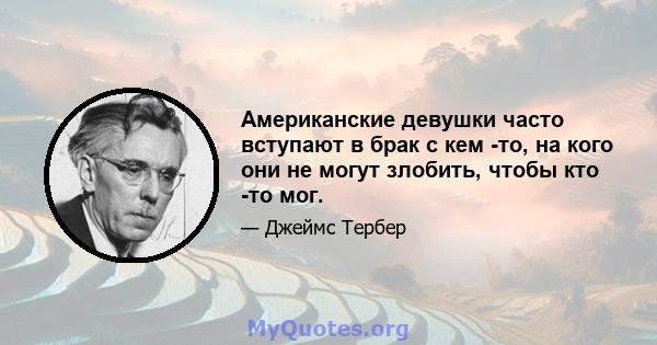 Американские девушки часто вступают в брак с кем -то, на кого они не могут злобить, чтобы кто -то мог.