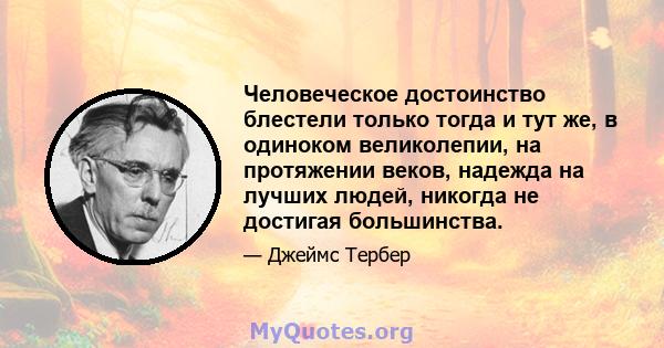 Человеческое достоинство блестели только тогда и тут же, в одиноком великолепии, на протяжении веков, надежда на лучших людей, никогда не достигая большинства.