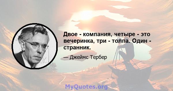 Двое - компания, четыре - это вечеринка, три - толпа. Один - странник.