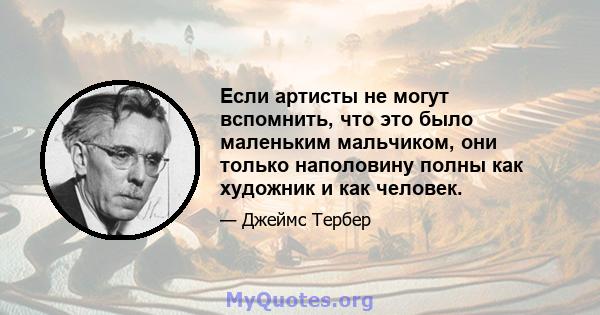 Если артисты не могут вспомнить, что это было маленьким мальчиком, они только наполовину полны как художник и как человек.