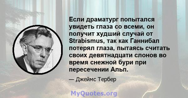 Если драматург попытался увидеть глаза со всеми, он получит худший случай от Strabismus, так как Ганнибал потерял глаза, пытаясь считать своих девятнадцати слонов во время снежной бури при пересечении Альп.