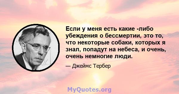 Если у меня есть какие -либо убеждения о бессмертии, это то, что некоторые собаки, которых я знал, попадут на небеса, и очень, очень немногие люди.