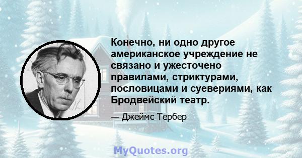 Конечно, ни одно другое американское учреждение не связано и ужесточено правилами, стриктурами, пословицами и суевериями, как Бродвейский театр.