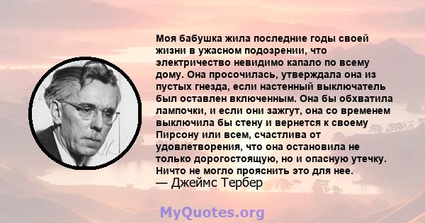 Моя бабушка жила последние годы своей жизни в ужасном подозрении, что электричество невидимо капало по всему дому. Она просочилась, утверждала она из пустых гнезда, если настенный выключатель был оставлен включенным.