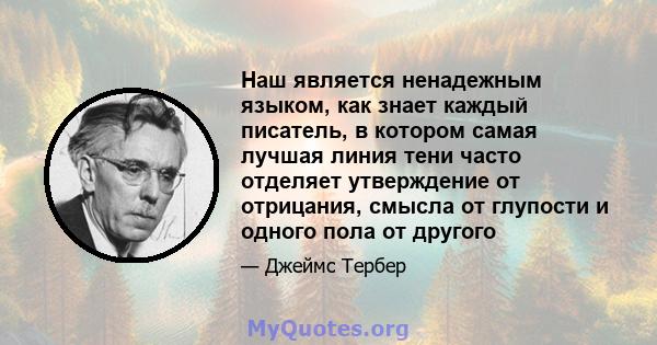 Наш является ненадежным языком, как знает каждый писатель, в котором самая лучшая линия тени часто отделяет утверждение от отрицания, смысла от глупости и одного пола от другого