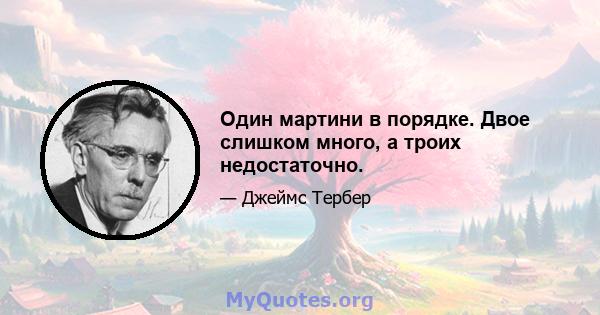 Один мартини в порядке. Двое слишком много, а троих недостаточно.