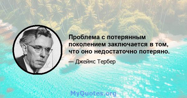 Проблема с потерянным поколением заключается в том, что оно недостаточно потеряно.