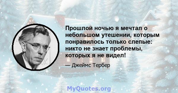 Прошлой ночью я мечтал о небольшом утешении, которым понравилось только слепые: никто не знает проблемы, которых я не видел!