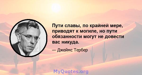 Пути славы, по крайней мере, приводят к могиле, но пути обязанности могут не довести вас никуда.