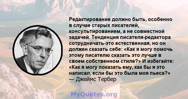 Редактирование должно быть, особенно в случае старых писателей, консультированием, а не совместной задачей. Тенденция писателя-редактора сотрудничать-это естественная, но он должен сказать себе: «Как я могу помочь этому 