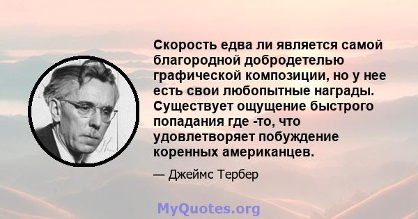 Скорость едва ли является самой благородной добродетелью графической композиции, но у нее есть свои любопытные награды. Существует ощущение быстрого попадания где -то, что удовлетворяет побуждение коренных американцев.