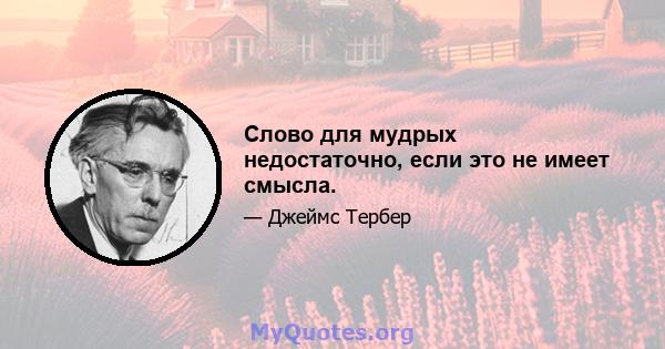 Слово для мудрых недостаточно, если это не имеет смысла.