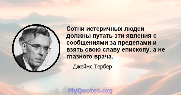 Сотни истеричных людей должны путать эти явления с сообщениями за пределами и взять свою славу епископу, а не глазного врача.