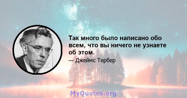 Так много было написано обо всем, что вы ничего не узнаете об этом.