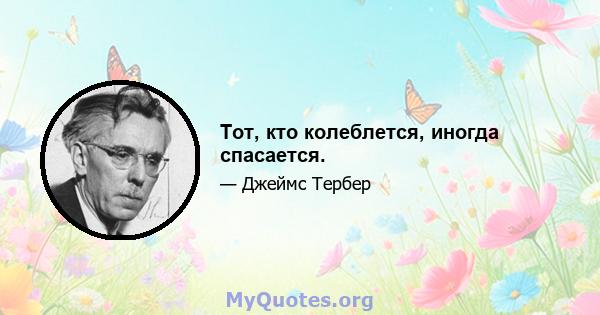 Тот, кто колеблется, иногда спасается.