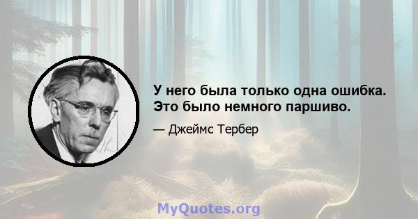 У него была только одна ошибка. Это было немного паршиво.