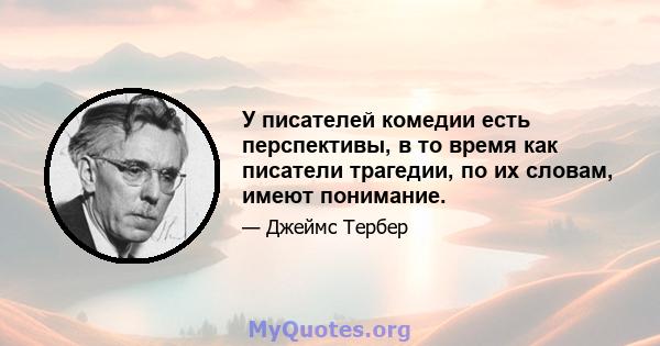 У писателей комедии есть перспективы, в то время как писатели трагедии, по их словам, имеют понимание.