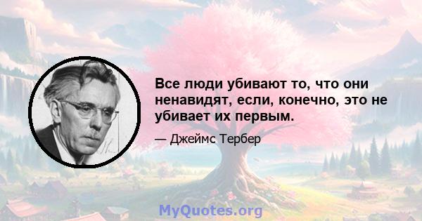 Все люди убивают то, что они ненавидят, если, конечно, это не убивает их первым.