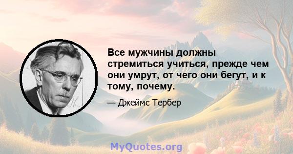 Все мужчины должны стремиться учиться, прежде чем они умрут, от чего они бегут, и к тому, почему.