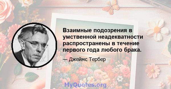 Взаимные подозрения в умственной неадекватности распространены в течение первого года любого брака.