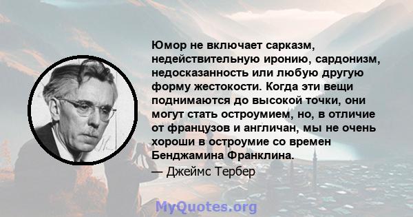 Юмор не включает сарказм, недействительную иронию, сардонизм, недосказанность или любую другую форму жестокости. Когда эти вещи поднимаются до высокой точки, они могут стать остроумием, но, в отличие от французов и