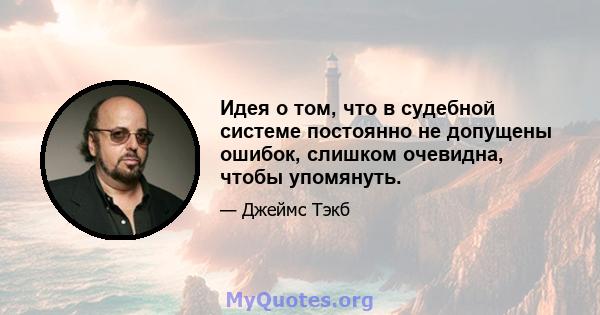 Идея о том, что в судебной системе постоянно не допущены ошибок, слишком очевидна, чтобы упомянуть.