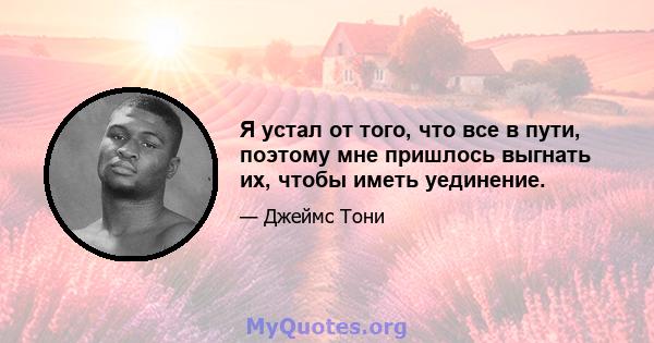 Я устал от того, что все в пути, поэтому мне пришлось выгнать их, чтобы иметь уединение.