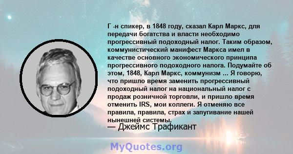 Г -н спикер, в 1848 году, сказал Карл Маркс, для передачи богатства и власти необходимо прогрессивный подоходный налог. Таким образом, коммунистический манифест Маркса имел в качестве основного экономического принципа