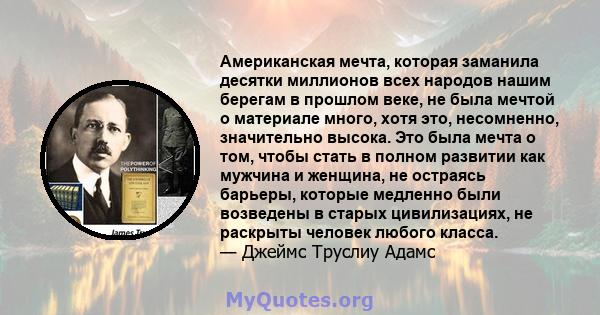 Американская мечта, которая заманила десятки миллионов всех народов нашим берегам в прошлом веке, не была мечтой о материале много, хотя это, несомненно, значительно высока. Это была мечта о том, чтобы стать в полном