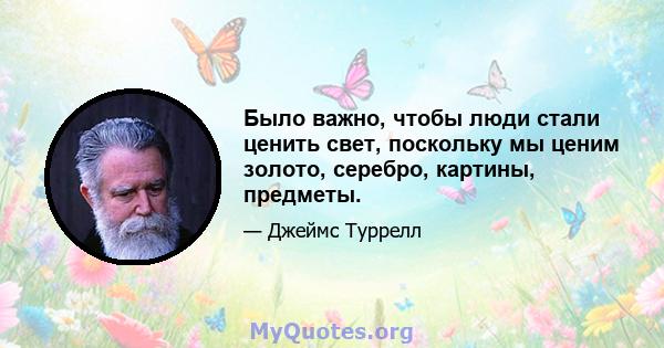 Было важно, чтобы люди стали ценить свет, поскольку мы ценим золото, серебро, картины, предметы.