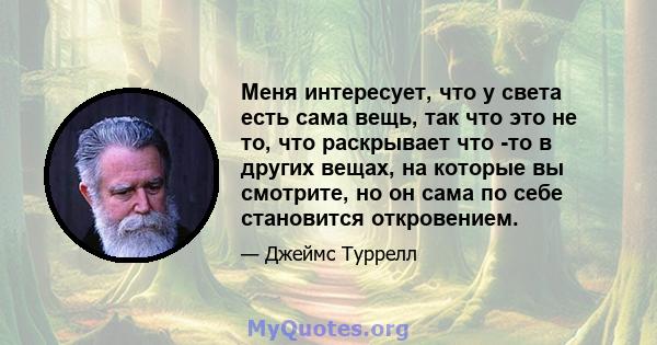 Меня интересует, что у света есть сама вещь, так что это не то, что раскрывает что -то в других вещах, на которые вы смотрите, но он сама по себе становится откровением.